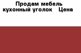 Продам мебель кухонный уголок › Цена ­ 2 500 - Алтайский край, Барнаул г. Другое » Продам   